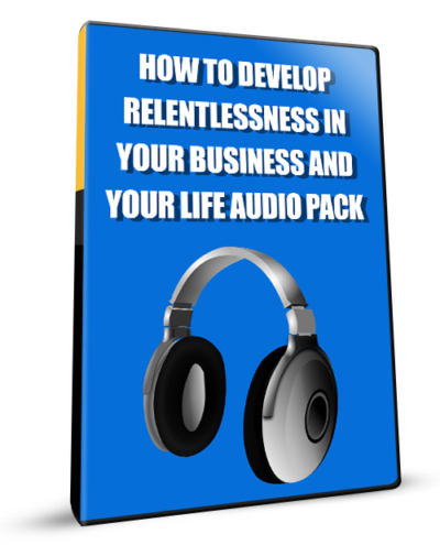How To Develop Relentlessness In Your Business And Your Life Audio Pack